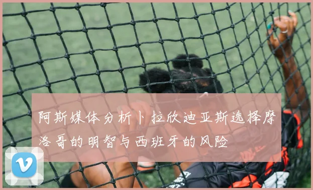 阿斯媒体分析卜拉欣迪亚斯选择摩洛哥的明智与西班牙的风险