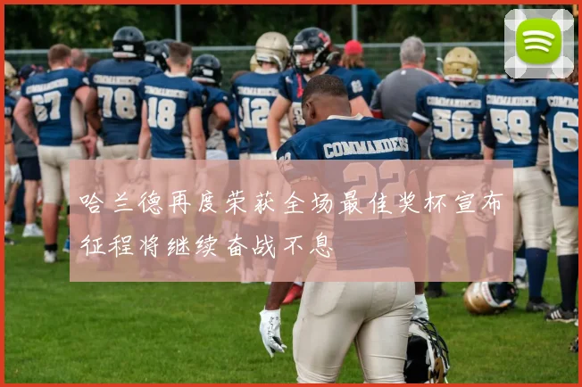 哈兰德再度荣获全场最佳奖杯宣布征程将继续奋战不息