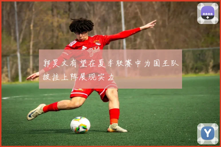 郭昊文有望在夏季联赛中为国王队披挂上阵展现实力