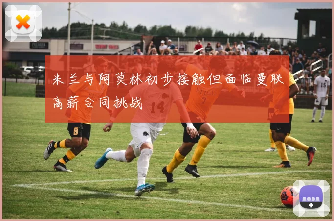 米兰与阿莫林初步接触但面临曼联高薪合同挑战
