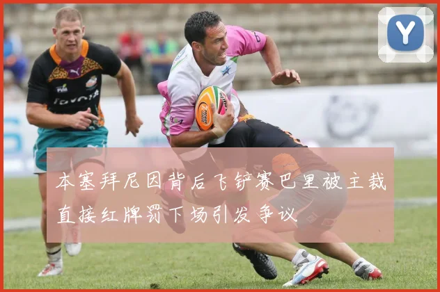 本塞拜尼因背后飞铲赛巴里被主裁直接红牌罚下场引发争议